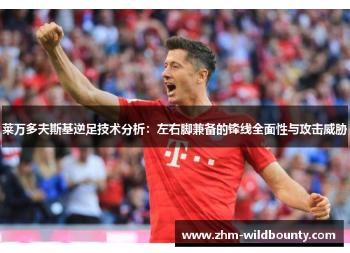 莱万多夫斯基逆足技术分析:左右脚兼备的锋线全面性与攻击威胁 莱万多夫斯基逆足技术分析:左右脚兼备的锋线全面性与攻击威胁