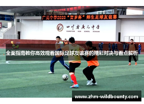 全面指南教你高效观看国际足球友谊赛的精彩对决与看点解析 全面指南教你高效观看国际足球友谊赛的精彩对决与看点解析