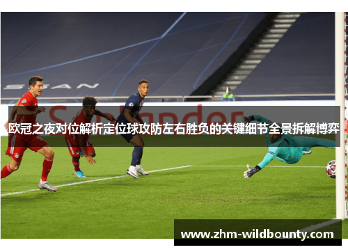 欧冠之夜对位解析定位球攻防左右胜负的关键细节全景拆解博弈