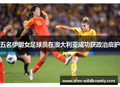 五名伊朗女足球员在澳大利亚成功获政治庇护 五名伊朗女足球员在澳大利亚成功获政治庇护