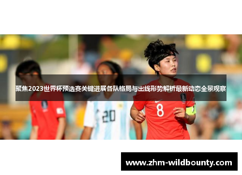 聚焦2023世界杯预选赛关键进展各队格局与出线形势解析最新动态全景观察