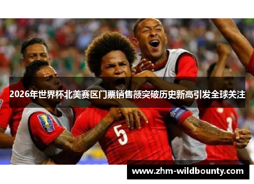 2026年世界杯北美赛区门票销售额突破历史新高引发全球关注 2026年世界杯北美赛区门票销售额突破历史新高引发全球关注