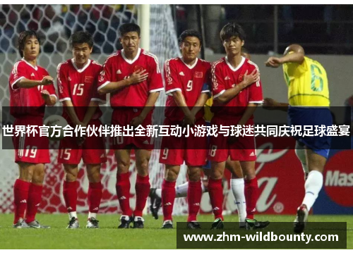 世界杯官方合作伙伴推出全新互动小游戏与球迷共同庆祝足球盛宴